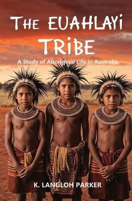 The Euahlayi Tribe, A Study of Aboriginal Life in Australia by Parker, K. Langloh