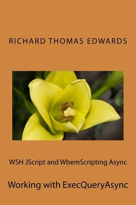WSH JScript and WbemScripting Async: Working with ExecQueryAsync by Edwards, Richard Thomas