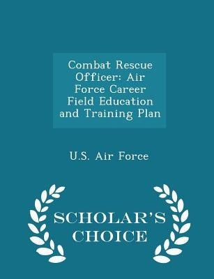 Combat Rescue Officer: Air Force Career Field Education and Training Plan - Scholar's Choice Edition by U. S. Air Force