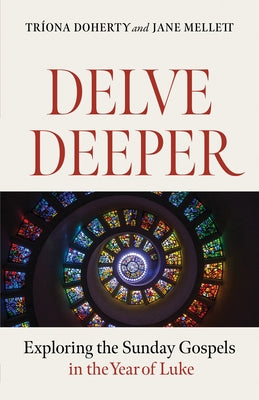 Delve Deeper: Exploring the Sunday Gospels in the Year of Luke by Doherty, Triona