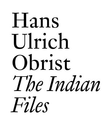 The Indian Files: By Hans Ulrich Obrist. by Obrist, Hans Ulrich