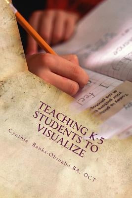Teaching K-5 Students to Visualize: Visualizing-The unexplored Frontier by Obinabo, Cynthia Banks