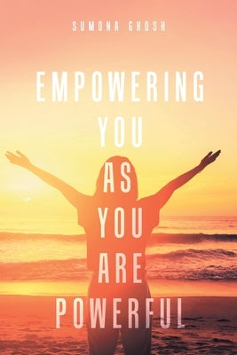 Empowering You As You Are Powerful by Ghosh, Sumona