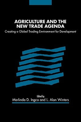 Agriculture and the New Trade Agenda: Creating a Global Trading Environment for Development by Ingco, Merlinda D.