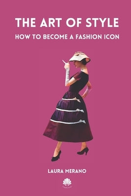 The Art of Style: How to Become a Fashion Icon. Classic Elegance. French Chic. Fashion Book Illustrated with Over 200 Colorful Images. by Merano, Laura