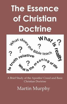 The Essence of Christian Doctrine: A Brief Study of the Apostles' Creed and Basic Christian Doctrine by Murphy, Martin