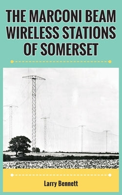The Marconi Beam Wireless Stations Of Somerset by Bennett, Larry