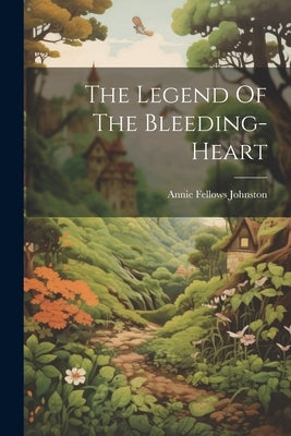 The Legend Of The Bleeding-heart by Johnston, Annie Fellows