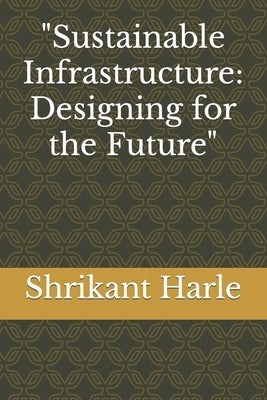 Sustainable Infrastructure: Designing for the Future by Harle, Shrikant Madhav