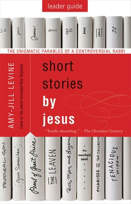 Short Stories by Jesus Leader Guide: The Enigmatic Parables of a Controversial Rabbi by Levine, Amy-Jill