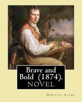 Brave and Bold (1874). By: Horatio Alger: Horatio Alger Jr. ( January 13, 1832 - July 18, 1899) was a prolific 19th-century American writer. by Alger, Horatio