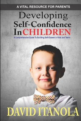 Developing Self-confidence in Children: A Comprehensive Guide to Building Self-Esteem in Kids & Teens by Itanola, David