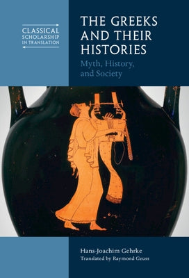The Greeks and Their Histories: Myth, History, and Society by Gehrke, Hans-Joachim