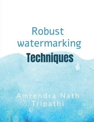 Robust Watermarking Techniques: Robust Watermarking Techniques by Amrendra Nath Tripathi