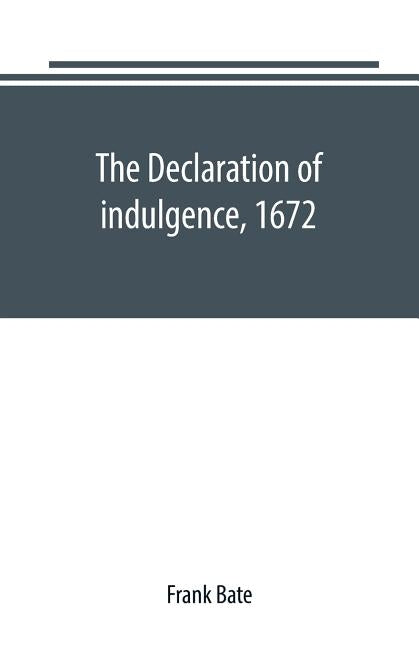 The Declaration of indulgence, 1672: a study in the rise of organised dissent by Bate, Frank