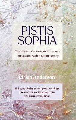 Pistis Sophia: The ancient Coptic codex in a new Translation with a Commentary by Anderson, Adrian