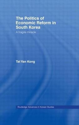 The Politics of Economic Reform in South Korea: A Fragile Miracle by Kong, Tat Yan