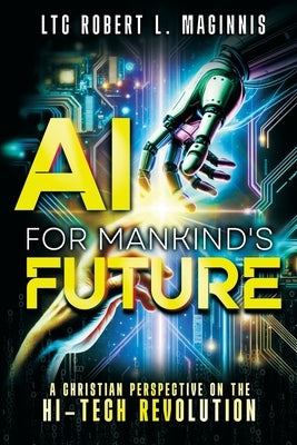 AI for Mankind's Future: A Christian Perspective on the Hi-Tech Revolution by Maginnis, Col Robert