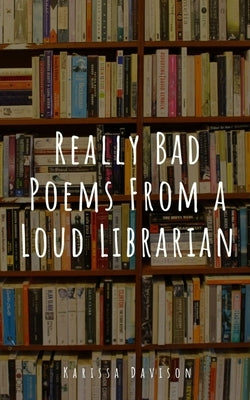 Really Bad Poems From a Loud Librarian by Davison, Karissa