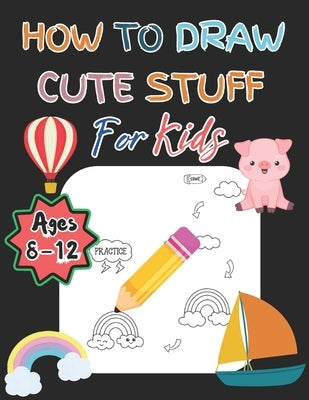 How To Draw Cute Stuff For Kids Ages 8-12: With 108 Pages For Toddlers by Habibor