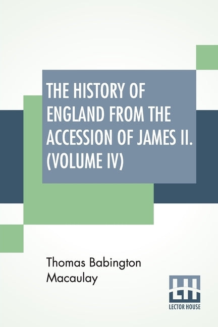 The History Of England From The Accession Of James II. (Volume IV): With A Memoir By Rev. H. H. Milman In Volume I (In Five Volumes, Vol. IV.) by Macaulay, Thomas Babington