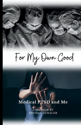 For My Own Good: Medical PTSD and Me by Denzler, Brenda