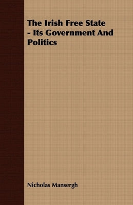The Irish Free State - Its Government And Politics by Mansergh, Nicholas