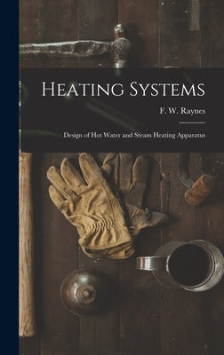 Heating Systems: Design of Hot Water and Steam Heating Apparatus by Raynes, F. W. (Frank W. ).