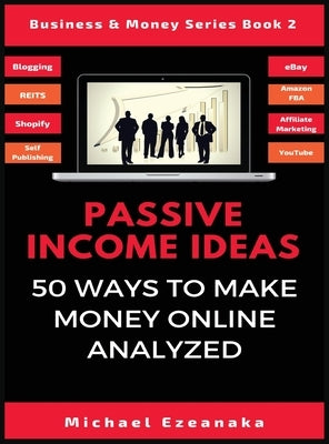 Passive Income Ideas: 50 Ways to Make Money Online Analyzed by Ezeanaka, Michael