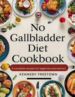 No Gallbladder Diet Cookbook: A Complete Recipes for Beginners and Seniors by Freetown, Kennedy