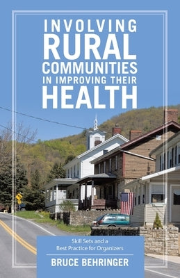 Involving Rural Communities in Improving Their Health: Skill Sets and a Best Practice for Organizers by Behringer, Bruce