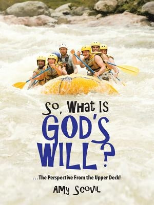 So, What Is God's Will?: ...the Perspective from the Upper Deck! by Scovil, Amy
