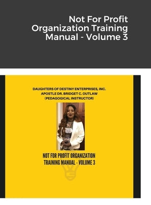 Not For Profit Organization Training Manual - Volume 3 by Outlaw, Apostle Bridget