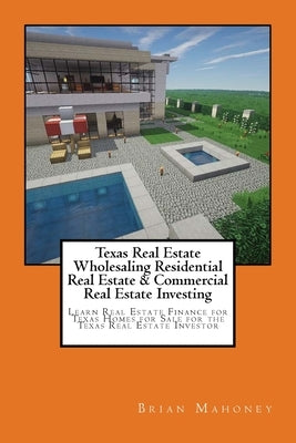 Texas Real Estate Wholesaling Residential Real Estate & Commercial Real Estate Investing: Learn Real Estate Finance for Texas Homes for Sale for the T by Mahoney, Brian