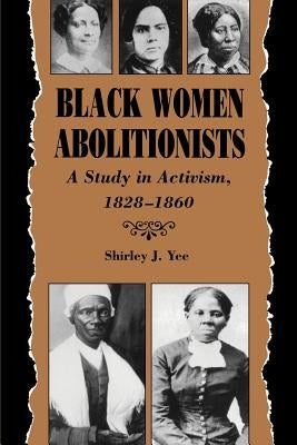 Black Women Abolitionists: Study in Activism, 1828-1860 by Yee, Shirley J.