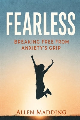 Fearless: Breaking Free from Anxiety's Grip by Madding, Allen