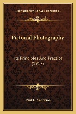 Pictorial Photography: Its Principles And Practice (1917) by Anderson, Paul L.