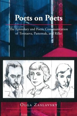 Poets on Poets: The Epistolary and Poetic Communication of Tsvetaeva, Pasternak, and Rilke by Zaslavsky, Olga
