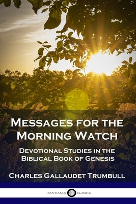 Messages for the Morning Watch: Devotional Studies in the Biblical Book of Genesis by Trumbull, Charles Gallaudet