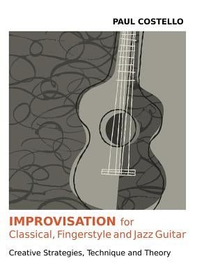 Improvisation for Classical, Fingerstyle and Jazz Guitar by Costello, Paul