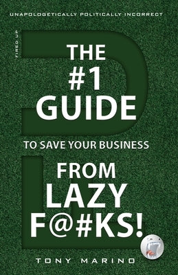 The #1 Guide to Save Your Business from Lazy F@#Ks! by Marino, Tony
