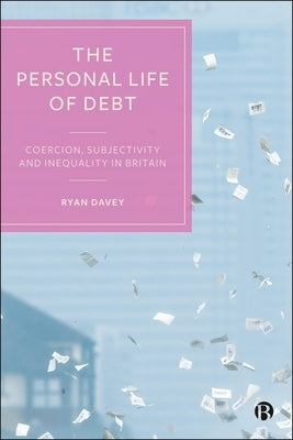 The Personal Life of Debt: Coercion, Subjectivity and Inequality in Britain by Davey, Ryan