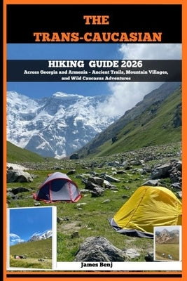 The Trans-Caucasian Hiking Guide 2026: Across Georgia and Armenia - Ancient Trails, Mountain Villages, and Wild Caucasus Adventures by Benj, James