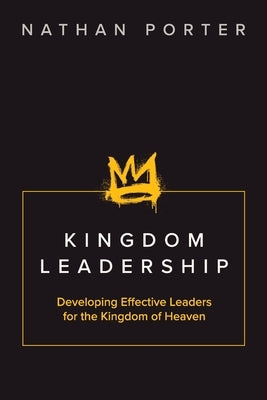 Kingdom Leadership: Developing Effective Leaders for the Kingdom of Heaven by Porter, Nathan