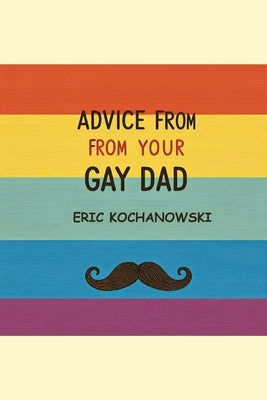 Advice from Your Gay Dad: Concise advice that you've always wanted. by Kochanowski, Eric