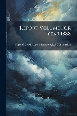 Report Volume For Year 1888 by Cape of Good Hope Meteorological Commis