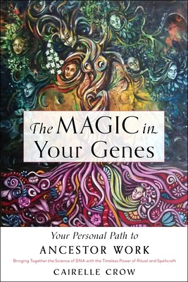 The Magic in Your Genes: Your Personal Path to Ancestor Work (Bringing Together the Science of DNA with the Timeless Power of Ritual and Spellc by Crow, Cairelle