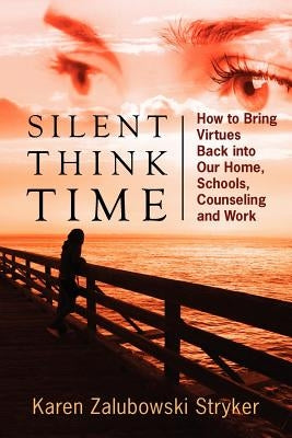 Silent Think Time: How to Bring Virtues Back into Our Home, Schools, Counseling and Work by Stryker, Karen Zalubowski
