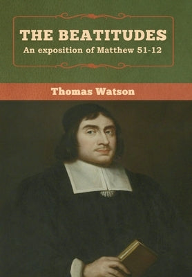 The Beatitudes: An exposition of Matthew 51-12 by Watson, Thomas