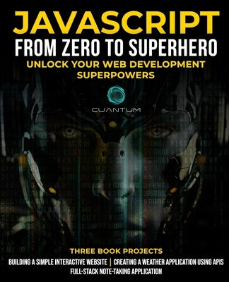 JavaScript from Zero to Superhero: Unlock your Web Development Superpowers: Learn Web Development and JavaScript from Scratch for Beginners by Technologies, Cuantum